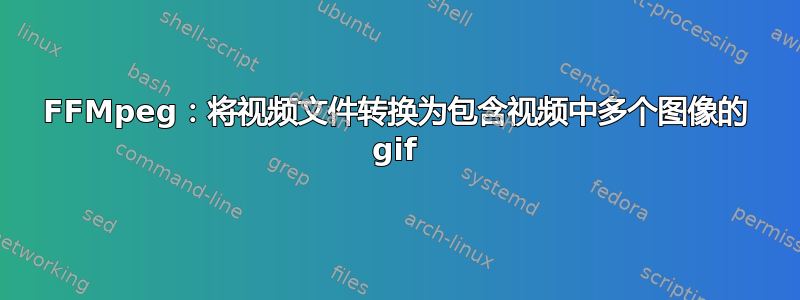 FFMpeg：将视频文件转换为包含视频中多个图像的 gif