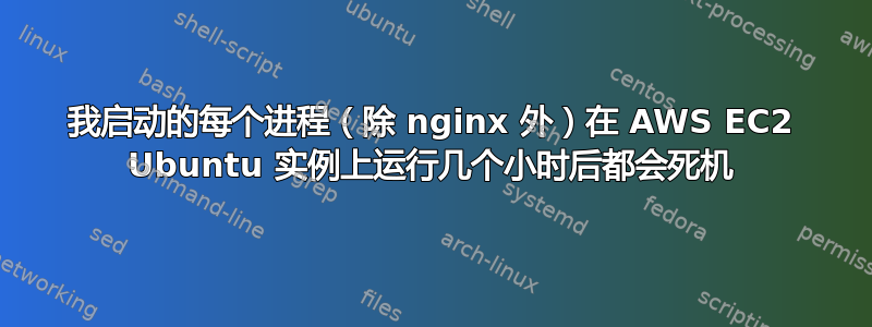 我启动的每个进程（除 nginx 外）在 AWS EC2 Ubuntu 实例上运行几个小时后都会死机