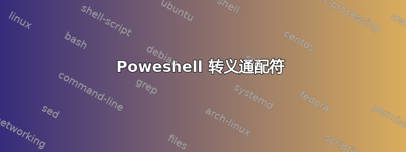 Poweshell 转义通配符