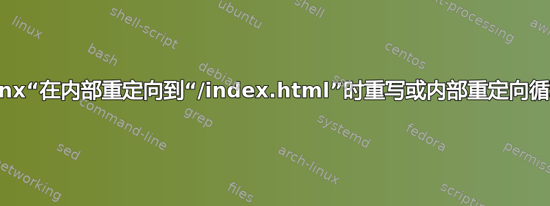 Nginx“在内部重定向到“/index.html”时重写或内部重定向循环”