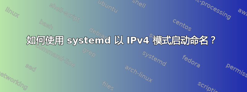 如何使用 systemd 以 IPv4 模式启动命名？