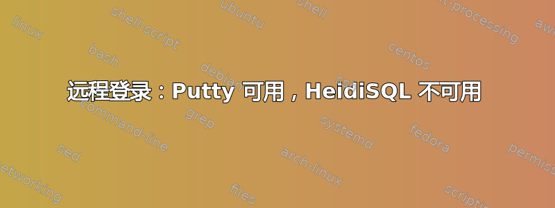 远程登录：Putty 可用，HeidiSQL 不可用