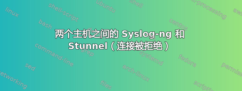 两个主机之间的 Syslog-ng 和 Stunnel（连接被拒绝）