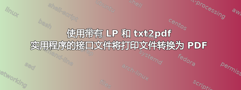 使用带有 LP 和 txt2pdf 实用程序的接口文件将打印文件转换为 PDF