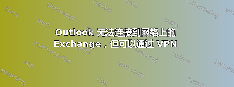 Outlook 无法连接到网络上的 Exchange，但可以通过 VPN