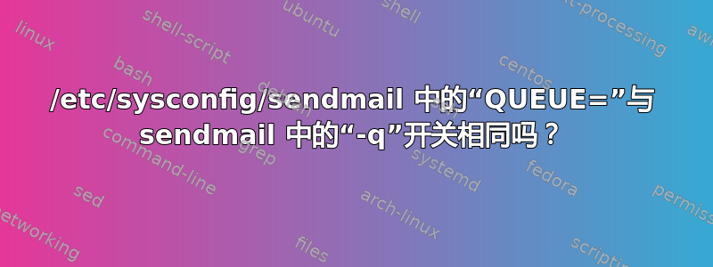 /etc/sysconfig/sendmail 中的“QUEUE=”与 sendmail 中的“-q”开关相同吗？