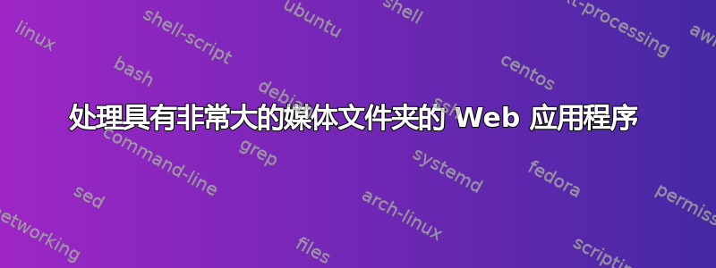 处理具有非常大的媒体文件夹的 Web 应用程序