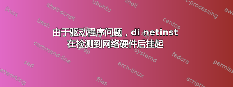 由于驱动程序问题，di netinst 在检测到网络硬件后挂起