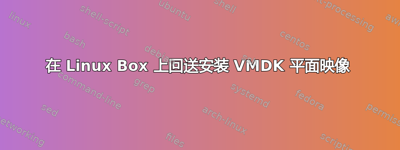 在 Linux Box 上回送安装 VMDK 平面映像