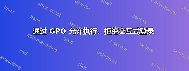 通过 GPO 允许执行、拒绝交互式登录