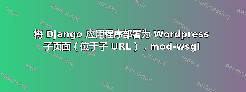 将 Django 应用程序部署为 Wordpress 子页面（位于子 URL），mod-wsgi