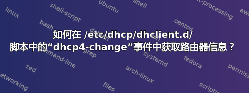 如何在 /etc/dhcp/dhclient.d/ 脚本中的“dhcp4-change”事件中获取路由器信息？