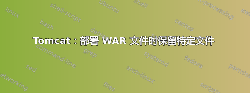 Tomcat：部署 WAR 文件时保留特定文件