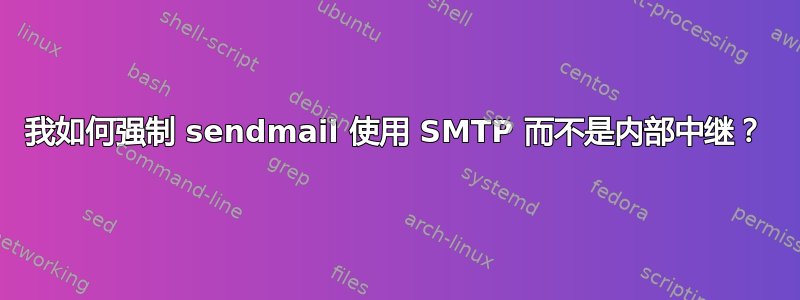 我如何强制 sendmail 使用 SMTP 而不是内部中继？