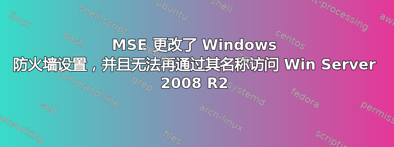 MSE 更改了 Windows 防火墙设置，并且无法再通过其名称访问 Win Server 2008 R2