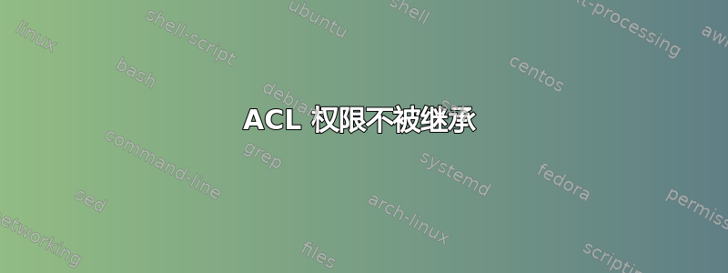 ACL 权限不被继承