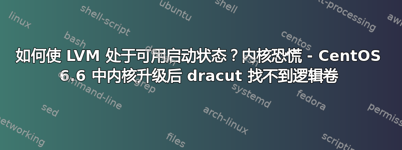 如何使 LVM 处于可用启动状态？内核恐慌 - CentOS 6.6 中内核升级后 dracut 找不到逻辑卷