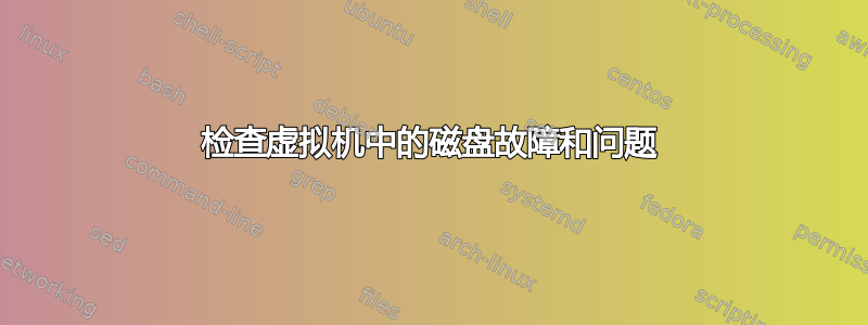 检查虚拟机中的磁盘故障和问题