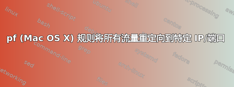 pf (Mac OS X) 规则将所有流量重定向到特定 IP/端口