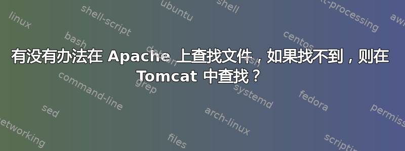 有没有办法在 Apache 上查找文件，如果找不到，则在 Tomcat 中查找？