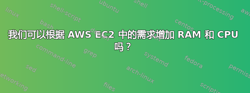 我们可以根据 AWS EC2 中的需求增加 RAM 和 CPU 吗？