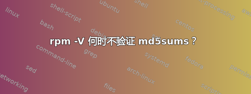 rpm -V 何时不验证 md5sums？