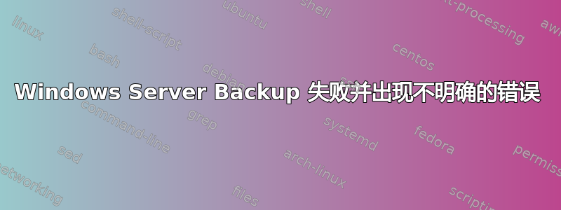 Windows Server Backup 失败并出现不明确的错误