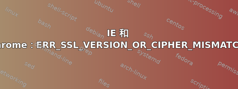 IE 和 Chrome：ERR_SSL_VERSION_OR_CIPHER_MISMATCH