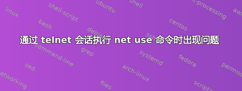 通过 telnet 会话执行 net use 命令时出现问题