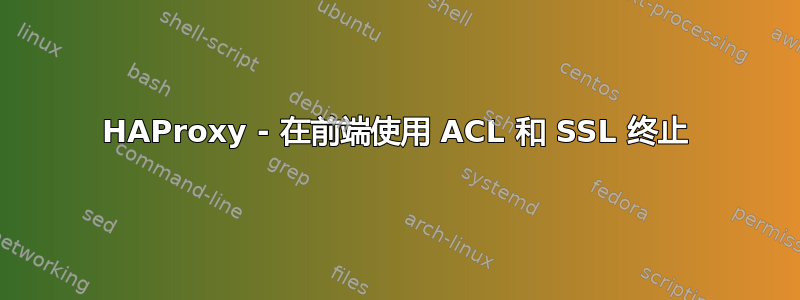 HAProxy - 在前端使用 ACL 和 SSL 终止