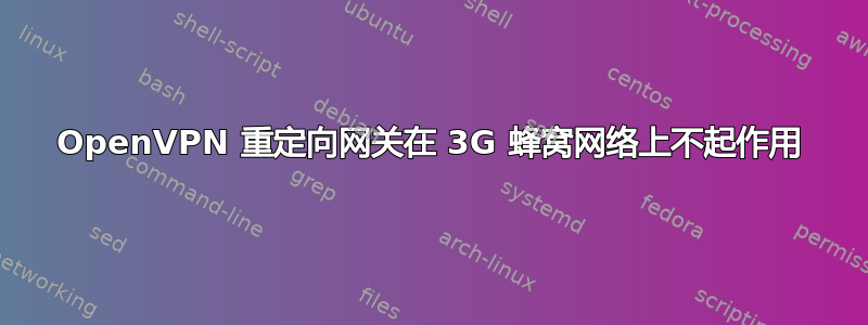 OpenVPN 重定向网关在 3G 蜂窝网络上不起作用