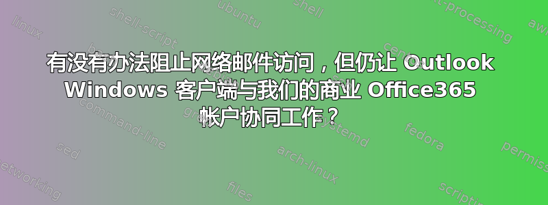 有没有办法阻止网络邮件访问，但仍让 Outlook Windows 客户端与我们的商业 Office365 帐户协同工作？