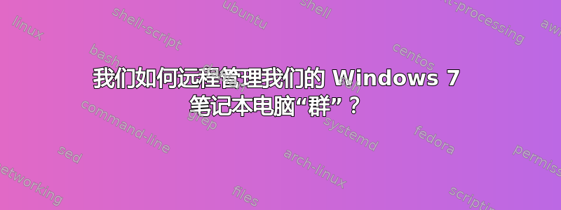 我们如何远程管理我们的 Windows 7 笔记本电脑“群”？