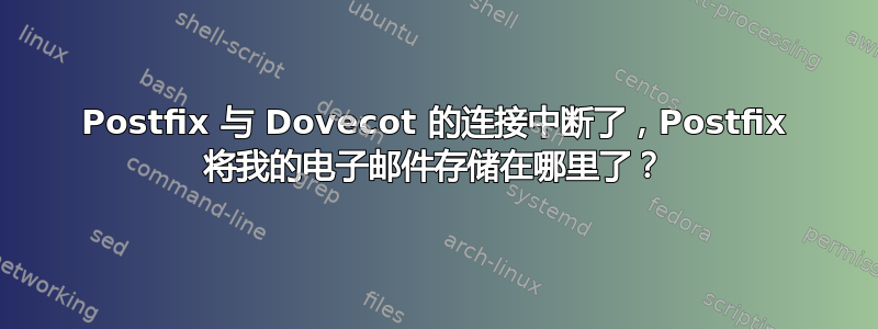 Postfix 与 Dovecot 的连接中断了，Postfix 将我的电子邮件存储在哪里了？