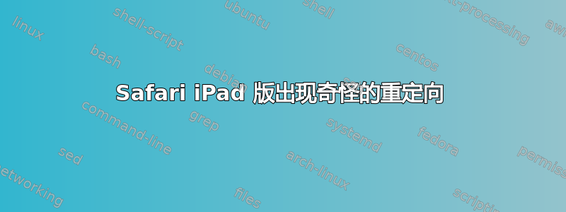 Safari iPad 版出现奇怪的重定向