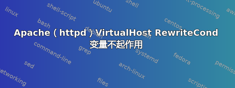 Apache（httpd）VirtualHost RewriteCond 变量不起作用