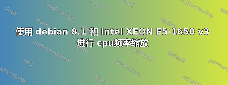 使用 debian 8.1 和 Intel XEON E5-1650 v3 进行 cpu频率缩放