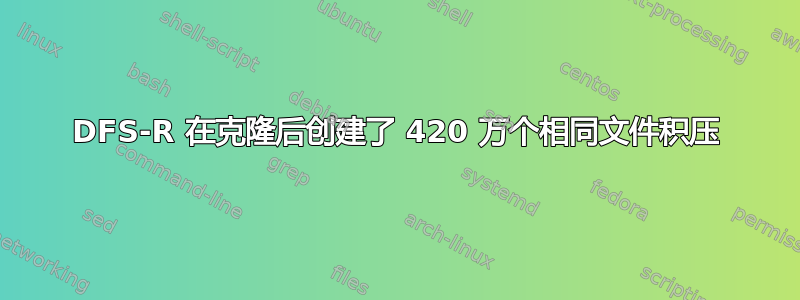 DFS-R 在克隆后创建了 420 万个相同文件积压