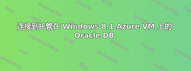 连接到托管在 Windows 8.1 Azure VM 上的 Oracle DB