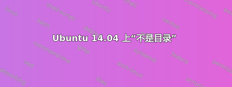 Ubuntu 14.04 上“不是目录”