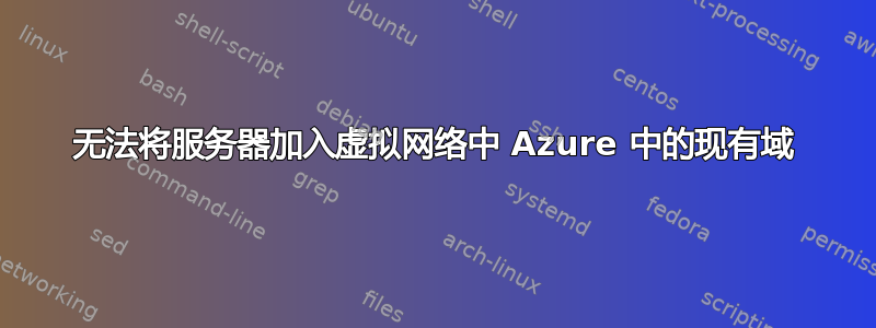 无法将服务器加入虚拟网络中 Azure 中的现有域