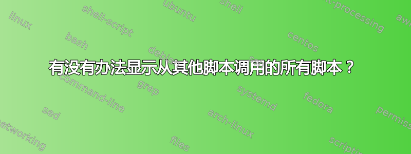 有没有办法显示从其他脚本调用的所有脚本？