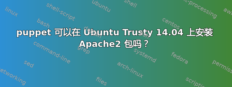 puppet 可以在 Ubuntu Trusty 14.04 上安装 Apache2 包吗？