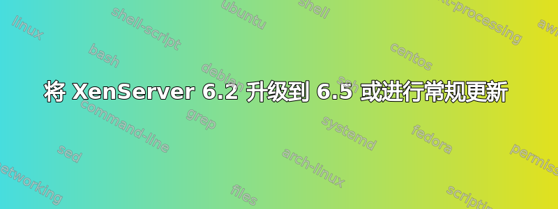 将 XenServer 6.2 升级到 6.5 或进行常规更新