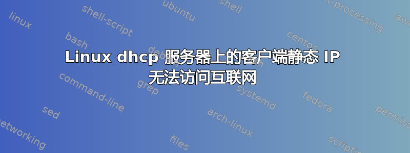 Linux dhcp 服务器上的客户端静态 IP 无法访问互联网