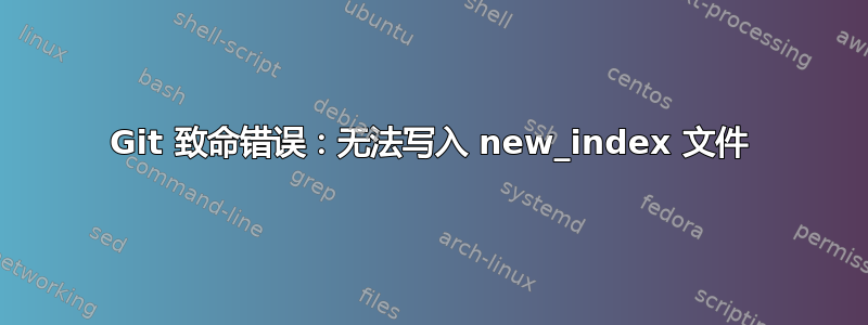 Git 致命错误：无法写入 new_index 文件