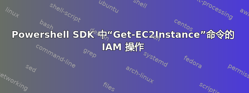 Powershell SDK 中“Get-EC2Instance”命令的 IAM 操作