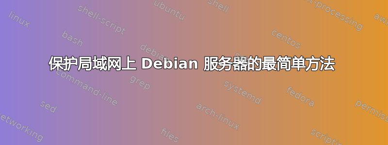 保护局域网上 Debian 服务器的最简单方法