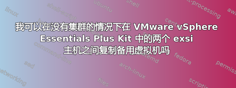 我可以在没有集群的情况下在 VMware vSphere Essentials Plus Kit 中的两个 exsi 主机之间复制备用虚拟机吗