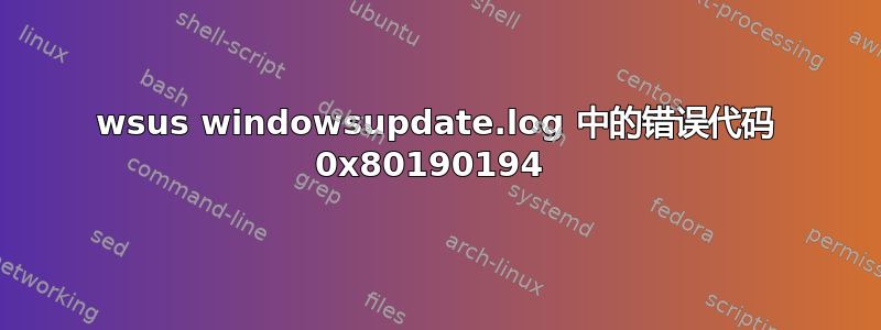 wsus windowsupdate.log 中的错误代码 0x80190194 